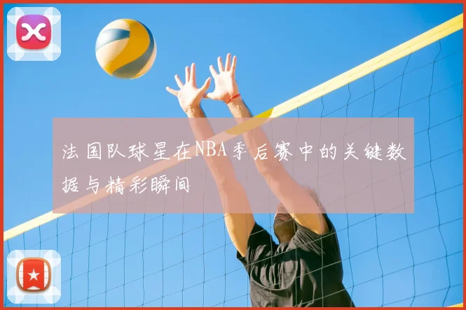 法国队球星在NBA季后赛中的关键数据与精彩瞬间