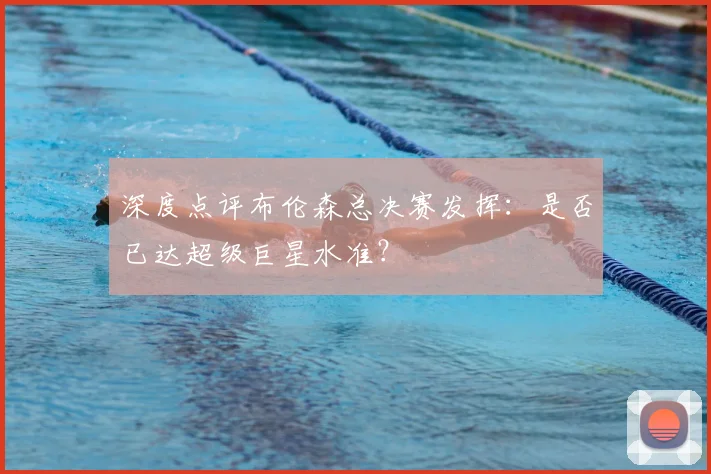 深度点评布伦森总决赛发挥:是否已达超级巨星水准?
