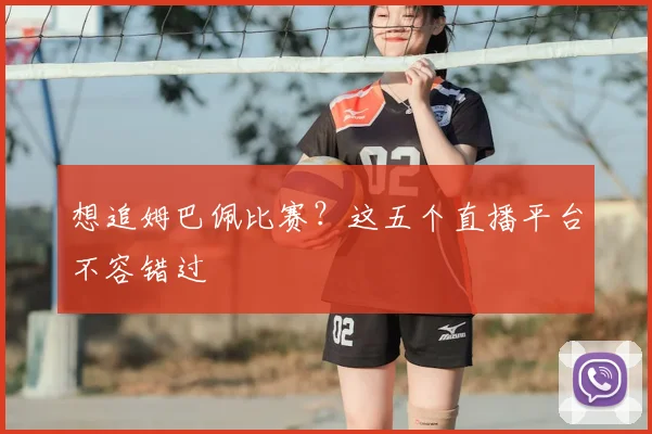 想追姆巴佩比赛?这五个直播平台不容错过