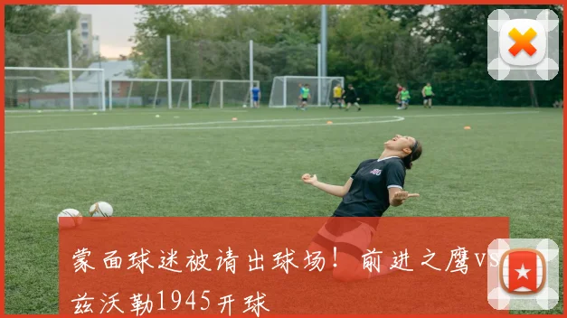 蒙面球迷被请出球场!前进之鹰vs兹沃勒1945开球