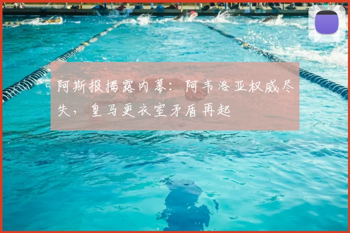 阿斯报揭露内幕：阿韦洛亚权威尽失，皇马更衣室矛盾再起