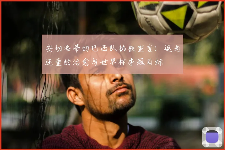 安切洛蒂的巴西队执教宣言:返老还童的治愈与世界杯夺冠目标