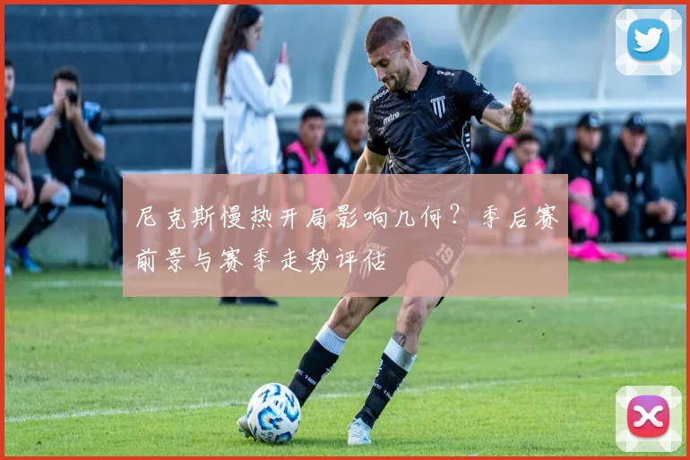 尼克斯慢热开局影响几何?季后赛前景与赛季走势评估
