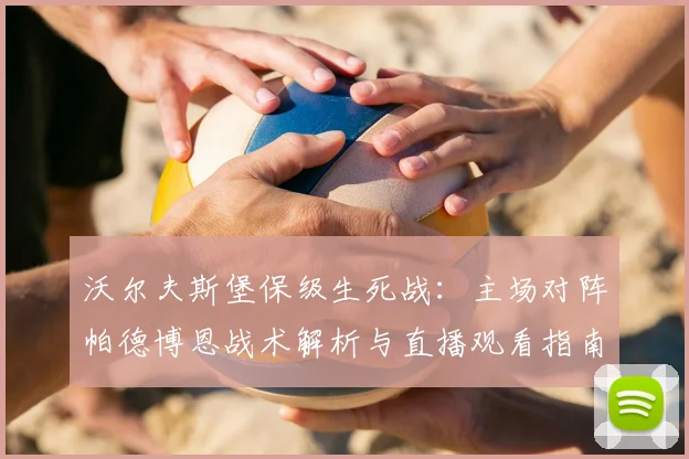 沃尔夫斯堡保级生死战：主场对阵帕德博恩战术解析与直播观看指南