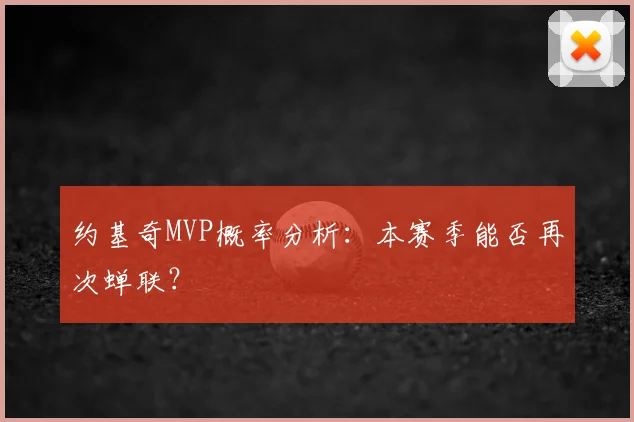 约基奇MVP概率分析:本赛季能否再次蝉联?